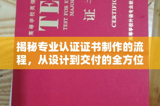 虞城揭秘专业认证证书制作的流程，从设计到交付的全方位指南
