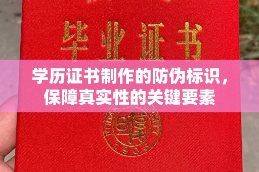 虞城学历证书制作的防伪标识，保障真实性的关键要素