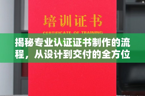 虞城揭秘专业认证证书制作的流程，从设计到交付的全方位指南