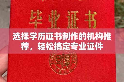虞城选择学历证书制作的机构推荐，轻松搞定专业证件