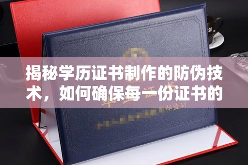 虞城揭秘学历证书制作的防伪技术，如何确保每一份证书的真实性