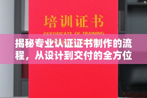 虞城揭秘专业认证证书制作的流程，从设计到交付的全方位解析