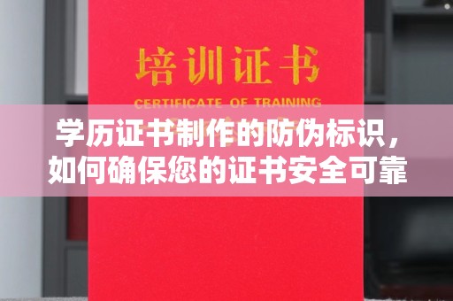 虞城学历证书制作的防伪标识，如何确保您的证书安全可靠？