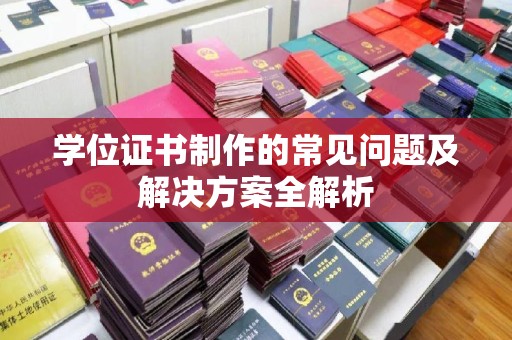 虞城学位证书制作的常见问题及解决方案全解析