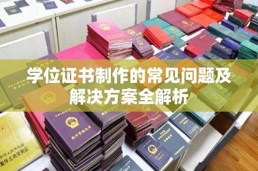 虞城学位证书制作的常见问题及解决方案全解析