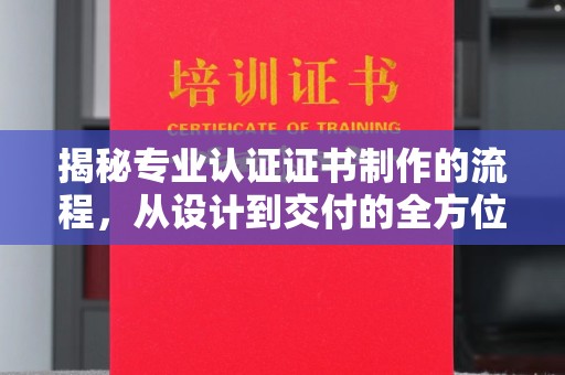 虞城揭秘专业认证证书制作的流程，从设计到交付的全方位指南