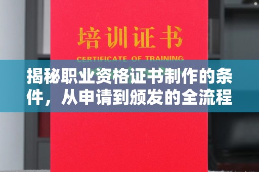 虞城揭秘职业资格证书制作的条件，从申请到颁发的全流程解析