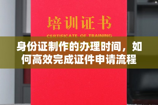 虞城身份证制作的办理时间，如何高效完成证件申请流程