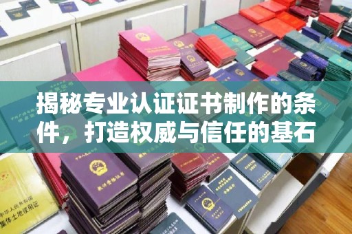 虞城揭秘专业认证证书制作的条件，打造权威与信任的基石