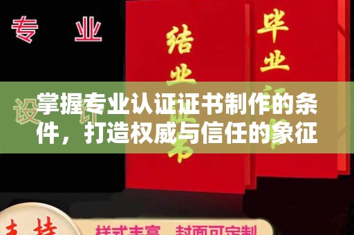 虞城掌握专业认证证书制作的条件，打造权威与信任的象征