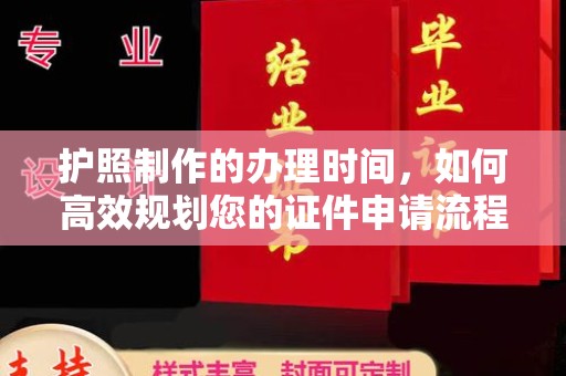 虞城护照制作的办理时间，如何高效规划您的证件申请流程