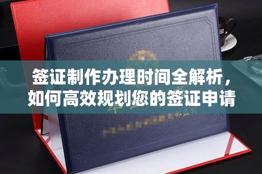 虞城签证制作办理时间全解析，如何高效规划您的签证申请流程