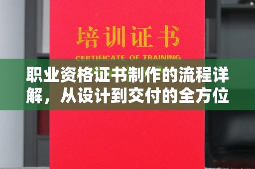 虞城职业资格证书制作的流程详解，从设计到交付的全方位指南